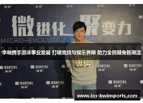 李响携手游泳事业发展 打破竞技与娱乐界限 助力全民健身新潮流