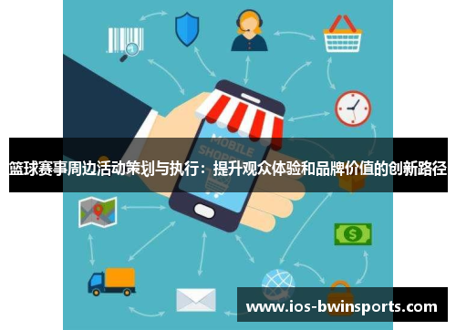 篮球赛事周边活动策划与执行：提升观众体验和品牌价值的创新路径