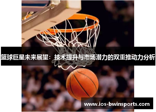 篮球巨星未来展望：技术提升与市场潜力的双重推动力分析