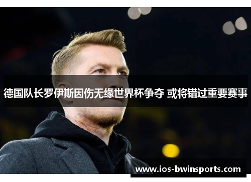 德国队长罗伊斯因伤无缘世界杯争夺 或将错过重要赛事