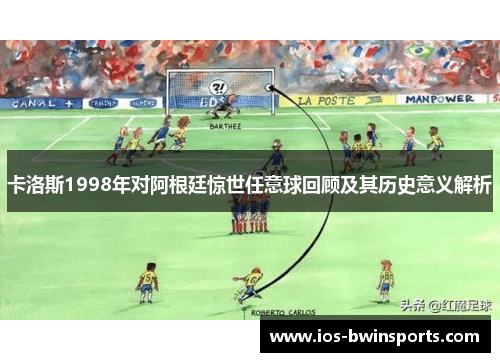 卡洛斯1998年对阿根廷惊世任意球回顾及其历史意义解析