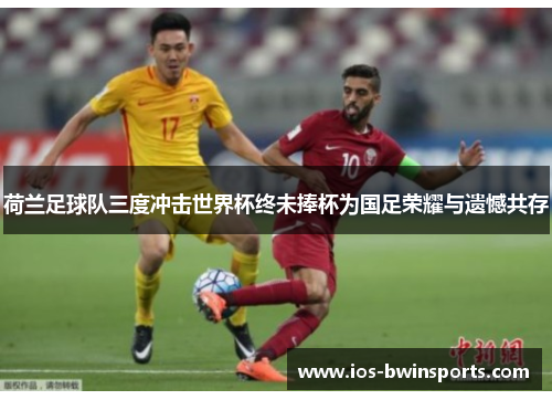 荷兰足球队三度冲击世界杯终未捧杯为国足荣耀与遗憾共存