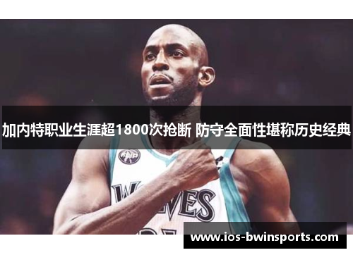 加内特职业生涯超1800次抢断 防守全面性堪称历史经典