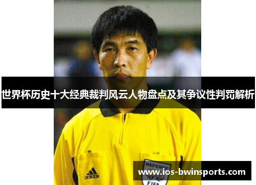 世界杯历史十大经典裁判风云人物盘点及其争议性判罚解析