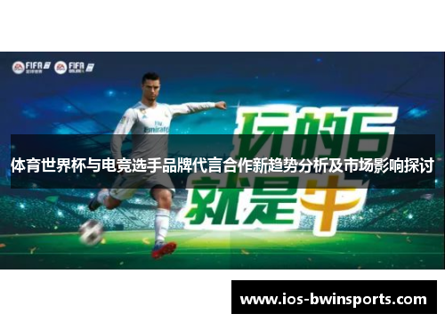 体育世界杯与电竞选手品牌代言合作新趋势分析及市场影响探讨