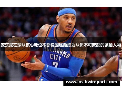 安东尼在球队核心地位不断稳固逐渐成为队伍不可或缺的领袖人物