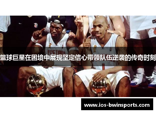 篮球巨星在困境中展现坚定信心带领队伍逆袭的传奇时刻