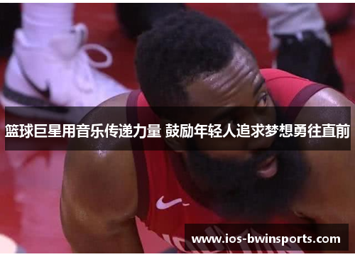 篮球巨星用音乐传递力量 鼓励年轻人追求梦想勇往直前