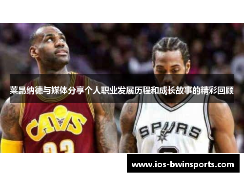 莱昂纳德与媒体分享个人职业发展历程和成长故事的精彩回顾