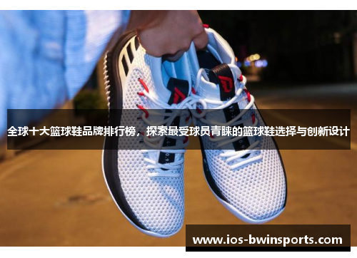 全球十大篮球鞋品牌排行榜，探索最受球员青睐的篮球鞋选择与创新设计