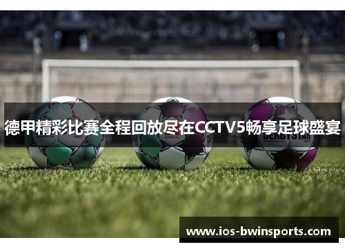 德甲精彩比赛全程回放尽在CCTV5畅享足球盛宴