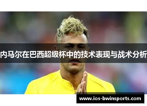 内马尔在巴西超级杯中的技术表现与战术分析