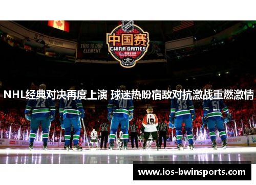 NHL经典对决再度上演 球迷热盼宿敌对抗激战重燃激情