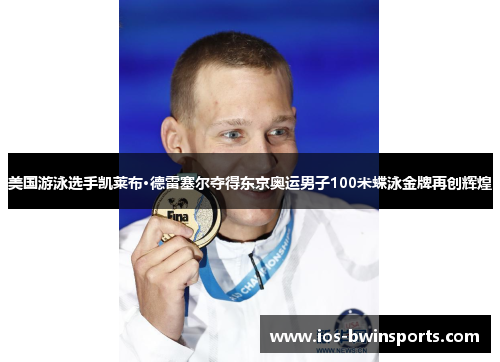 美国游泳选手凯莱布·德雷塞尔夺得东京奥运男子100米蝶泳金牌再创辉煌