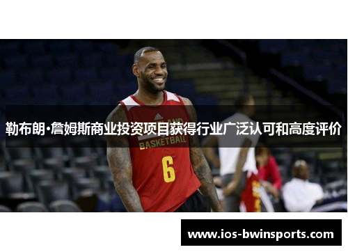 勒布朗·詹姆斯商业投资项目获得行业广泛认可和高度评价