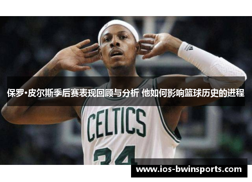 保罗·皮尔斯季后赛表现回顾与分析 他如何影响篮球历史的进程