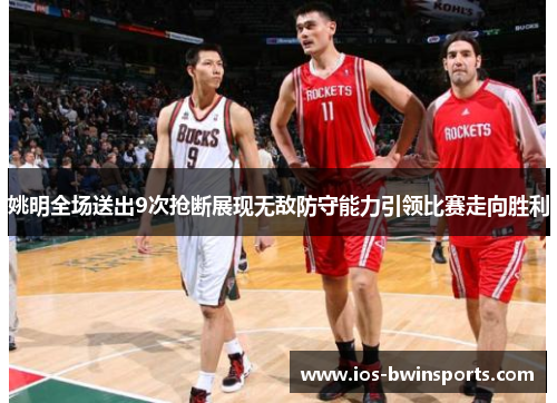 姚明全场送出9次抢断展现无敌防守能力引领比赛走向胜利