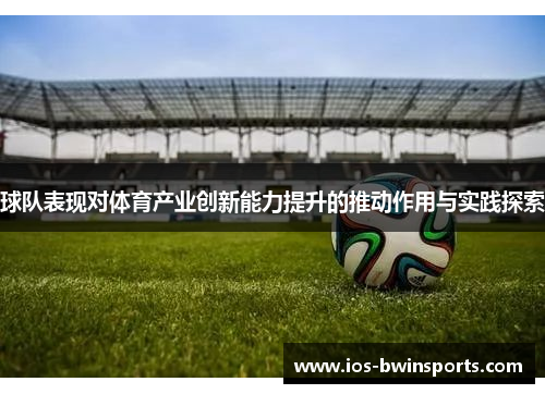 球队表现对体育产业创新能力提升的推动作用与实践探索
