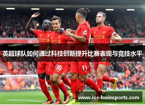 英超球队如何通过科技创新提升比赛表现与竞技水平