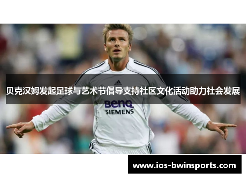 贝克汉姆发起足球与艺术节倡导支持社区文化活动助力社会发展