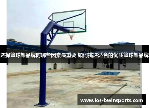 选择篮球架品牌时哪些因素最重要 如何挑选适合的优质篮球架品牌