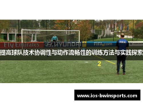 提高球队技术协调性与动作流畅性的训练方法与实践探索