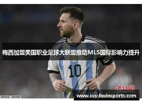 梅西加盟美国职业足球大联盟推动MLS国际影响力提升