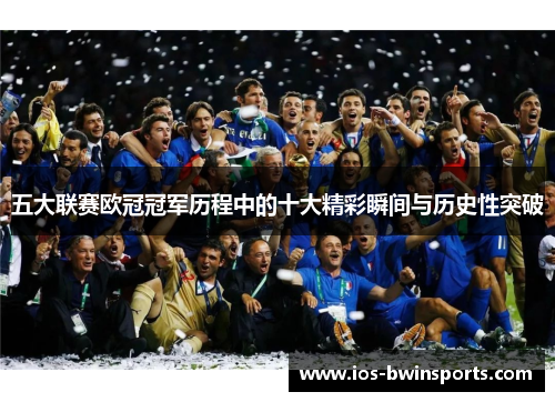 五大联赛欧冠冠军历程中的十大精彩瞬间与历史性突破