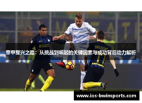 意甲复兴之路：从挑战到崛起的关键因素与成功背后动力解析