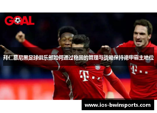 拜仁慕尼黑足球俱乐部如何通过稳固的管理与战略保持德甲霸主地位