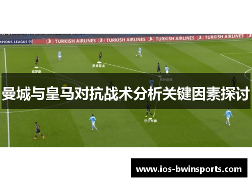曼城与皇马对抗战术分析关键因素探讨