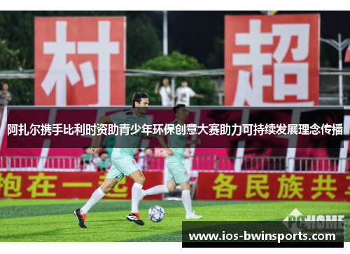 阿扎尔携手比利时资助青少年环保创意大赛助力可持续发展理念传播