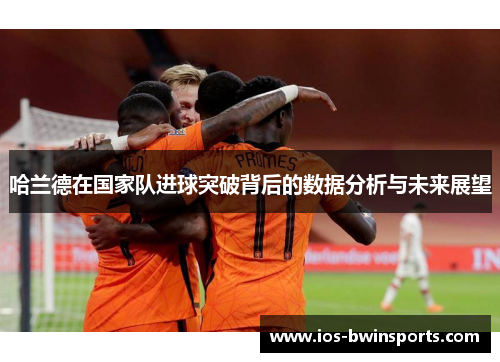 哈兰德在国家队进球突破背后的数据分析与未来展望
