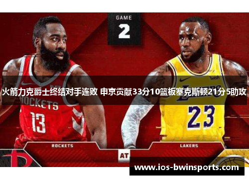 火箭力克爵士终结对手连败 申京贡献33分10篮板塞克斯顿21分5助攻