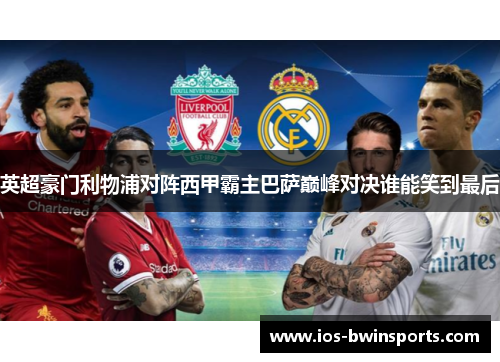 英超豪门利物浦对阵西甲霸主巴萨巅峰对决谁能笑到最后