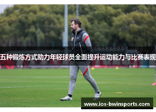 五种锻炼方式助力年轻球员全面提升运动能力与比赛表现