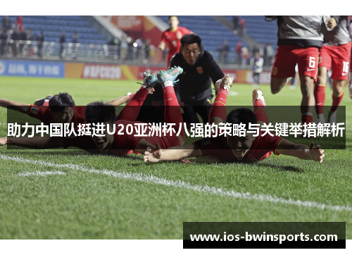 助力中国队挺进U20亚洲杯八强的策略与关键举措解析