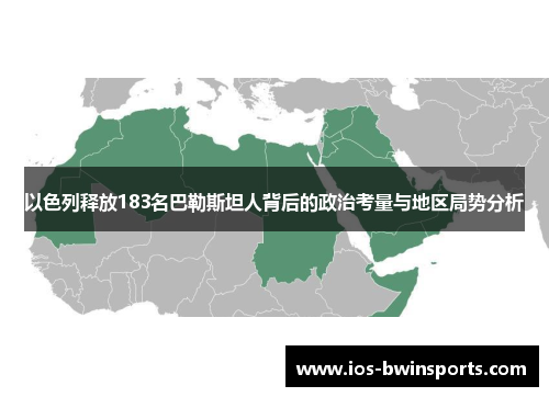 以色列释放183名巴勒斯坦人背后的政治考量与地区局势分析