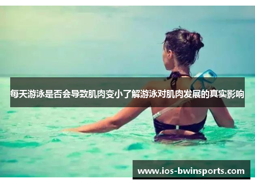每天游泳是否会导致肌肉变小了解游泳对肌肉发展的真实影响