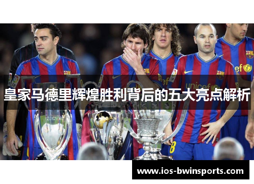 皇家马德里辉煌胜利背后的五大亮点解析