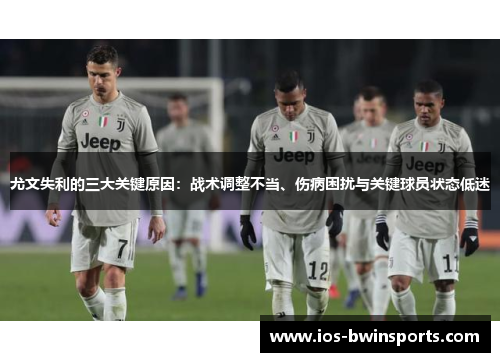尤文失利的三大关键原因：战术调整不当、伤病困扰与关键球员状态低迷