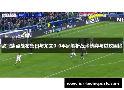 欧冠焦点战布鲁日与尤文0-0平局解析战术博弈与进攻困境