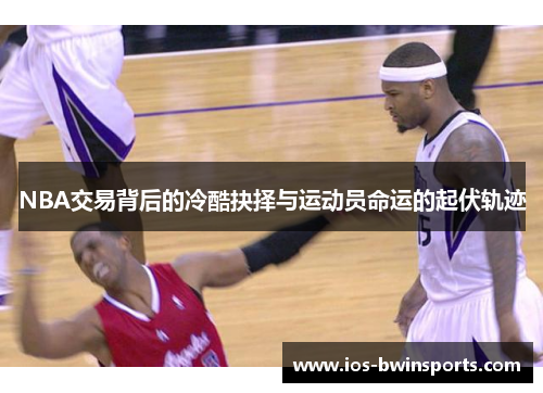 NBA交易背后的冷酷抉择与运动员命运的起伏轨迹