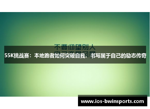 55K挑战赛：本地跑者如何突破自我，书写属于自己的励志传奇