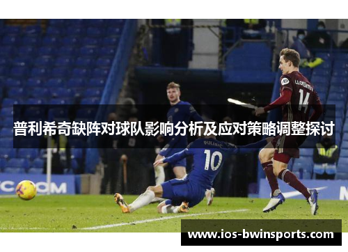 普利希奇缺阵对球队影响分析及应对策略调整探讨