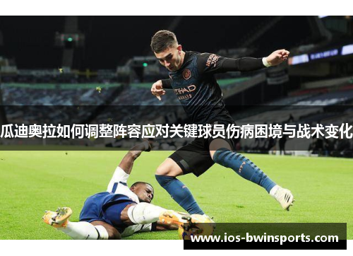 瓜迪奥拉如何调整阵容应对关键球员伤病困境与战术变化