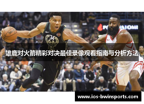 雄鹿对火箭精彩对决最佳录像观看指南与分析方法