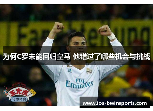 为何C罗未能回归皇马 他错过了哪些机会与挑战