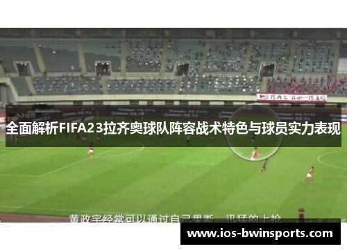 全面解析FIFA23拉齐奥球队阵容战术特色与球员实力表现