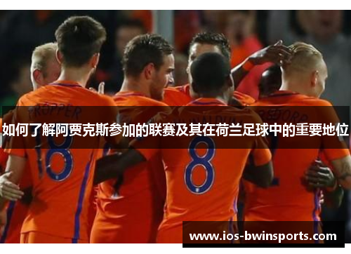 如何了解阿贾克斯参加的联赛及其在荷兰足球中的重要地位